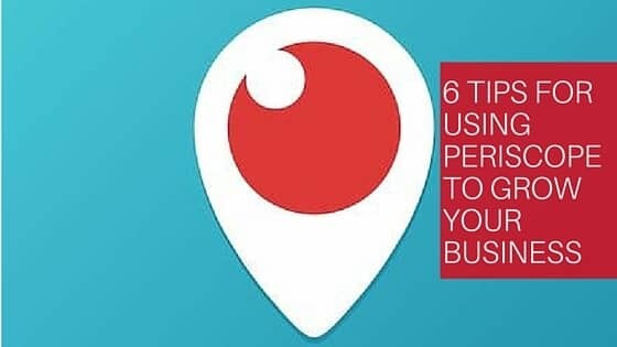 6 Tips for Using Periscope to Grow Your Business