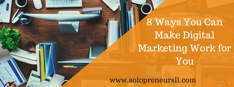 8 Ways You Can Make Digital Marketing Work for You | Solopreneur Solutions